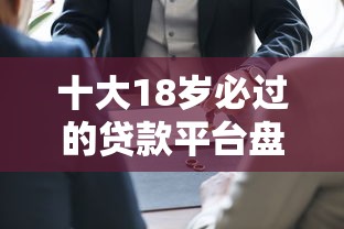 十大18岁必过的贷款平台盘点，解决不看征信的贷款平台的问题