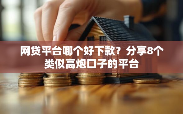 网贷平台哪个好下款？分享8个类似高炮口子的平台