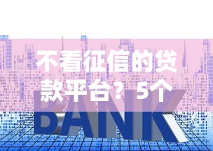 不看征信的贷款平台？5个靠谱没有套路的网贷平台推荐