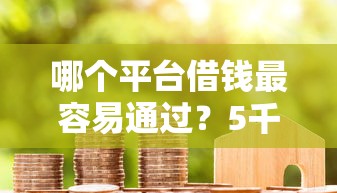 哪个平台借钱最容易通过？5千元无门槛借款平台推荐，7个贷款最好的平台盘点