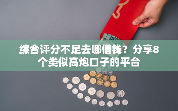 综合评分不足去哪借钱？分享8个类似高炮口子的平台