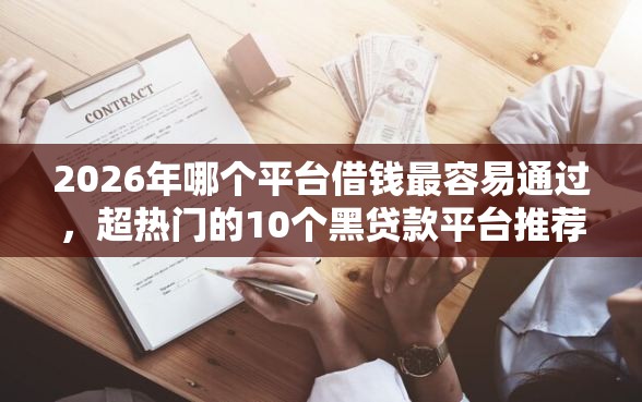 2026年哪个平台借钱最容易通过，超热门的10个黑贷款平台推荐