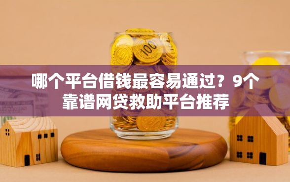 哪个平台借钱最容易通过？9个靠谱网贷救助平台推荐