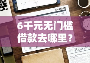 6千元无门槛借款去哪里？网贷平台哪个好下款看这8个平台