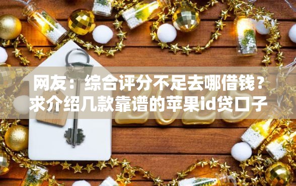 网友：综合评分不足去哪借钱？求介绍几款靠谱的苹果id贷口子