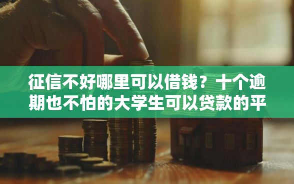 征信不好哪里可以借钱？十个逾期也不怕的大学生可以贷款的平台