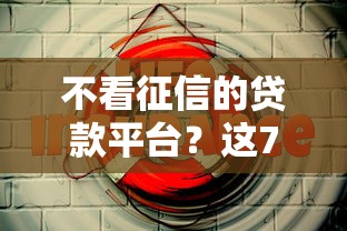 不看征信的贷款平台？这7个安全正规的贷款平台值得一试