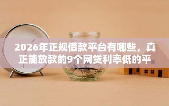 2026年正规借款平台有哪些，真正能放款的9个网贷利率低的平台推荐