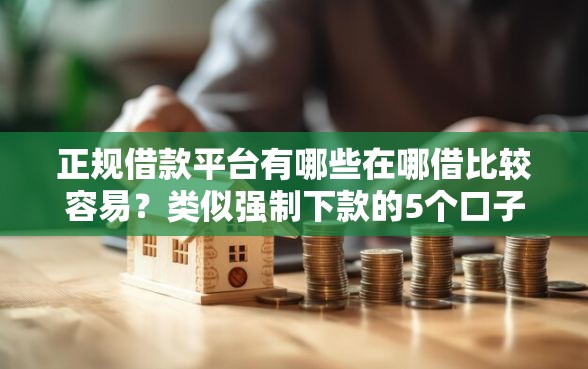 正规借款平台有哪些在哪借比较容易？类似强制下款的5个口子参考