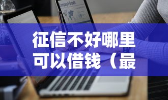征信不好哪里可以借钱（最新发布！）7个贷款正规平台