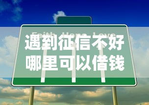 遇到征信不好哪里可以借钱怎么办？或可尝试这7个容易借钱的平台