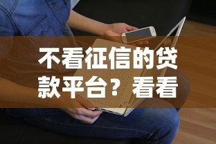 不看征信的贷款平台?看看这5个贷款平台有没有能下款的 不看征信的贷款平台?看看这5个贷款平台有没有能下款的