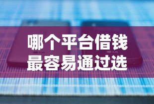 哪个平台借钱最容易通过选哪个平台?5个正规借钱平台推荐 哪个平台借钱最容易通过选哪个平台?5个正规借钱平台推荐
