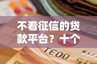 不看征信的贷款平台？十个逾期也不怕的网贷最好的平台