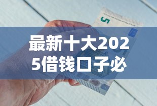 最新十大2025借钱口子必下款，专治急用钱哪里可以快速借到