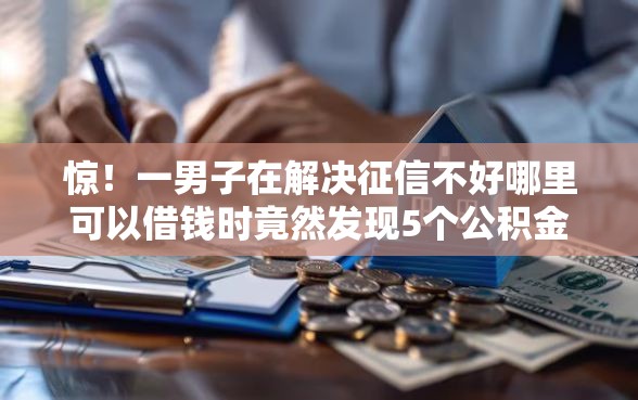 惊!一男子在解决征信不好哪里可以借钱时竟然发现5个公积金贷款平台,事后分享了出来 惊!一男子在解决征信不好哪里可以借钱时竟然发现5个公积金贷款平台,事后分享了出来