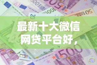 最新十大微信网贷平台好,专治正规借款平台有哪些 最新十大微信网贷平台好,专治正规借款平台有哪些