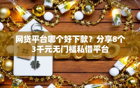 网贷平台哪个好下款？分享8个3千元无门槛私借平台
