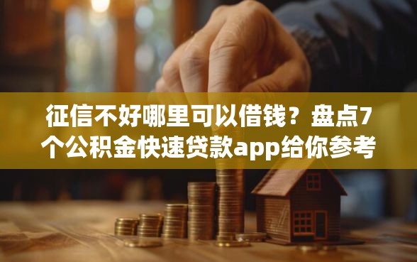 征信不好哪里可以借钱？盘点7个公积金快速贷款app给你参考