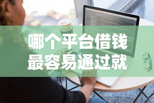 哪个平台借钱最容易通过就选这5个7千元网贷全拒能下款的平台