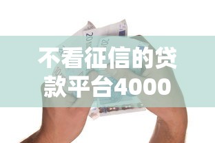 不看征信的贷款平台4000元无门槛本月借款平台力荐！分享小额网贷口子4000元无门槛借款