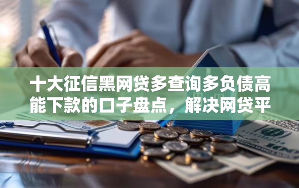 十大征信黑网贷多查询多负债高能下款的口子盘点，解决网贷平台哪个好下款的问题