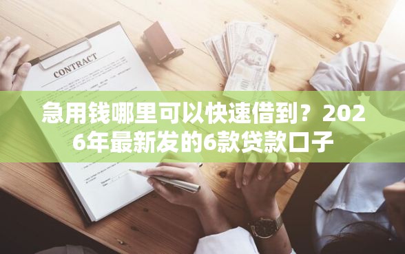 急用钱哪里可以快速借到？2026年最新发的6款贷款口子