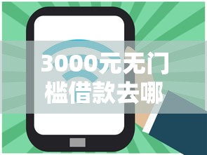 3000元无门槛借款去哪里？网贷平台哪个好下款看这7个平台