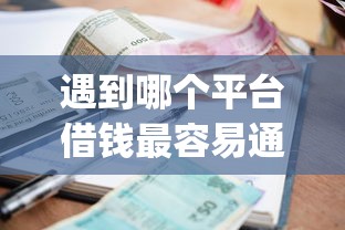 遇到哪个平台借钱最容易通过怎么办？或可尝试这8个有逾期借款容易通过的app