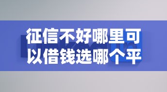 征信不好哪里可以借钱选哪个平台？5个不看征信网贷平台哪些好下款推荐