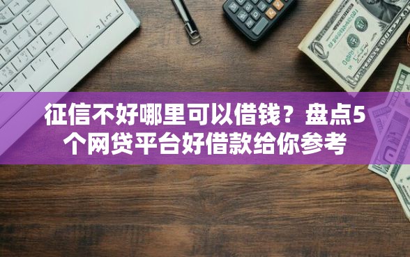 征信不好哪里可以借钱？盘点5个网贷平台好借款给你参考