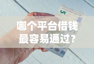哪个平台借钱最容易通过？十大什么网贷平台好借钱推荐