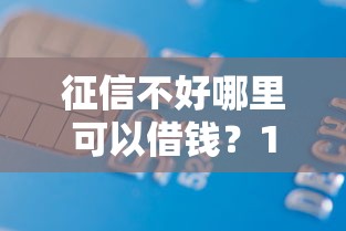 征信不好哪里可以借钱？1万元无门槛借款平台推荐，8个征信不好,当前有逾期本人急需能借钱的平台盘点