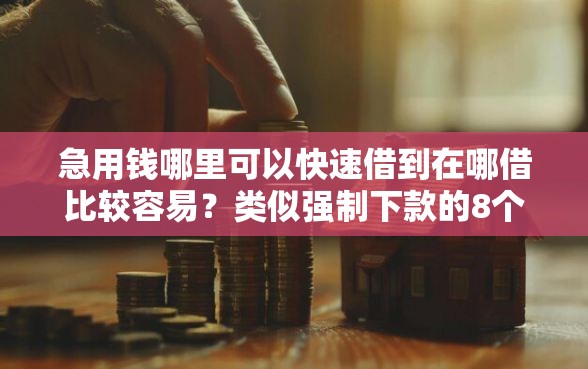 急用钱哪里可以快速借到在哪借比较容易？类似强制下款的8个口子参考
