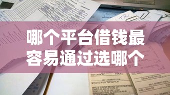 哪个平台借钱最容易通过选哪个平台？7个秒下款的口子不看征信不用信用卡推荐
