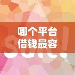 哪个平台借钱最容易通过（最新发布！）5个平台比较好贷款