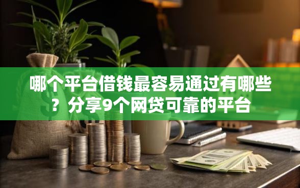 哪个平台借钱最容易通过有哪些？分享9个网贷可靠的平台