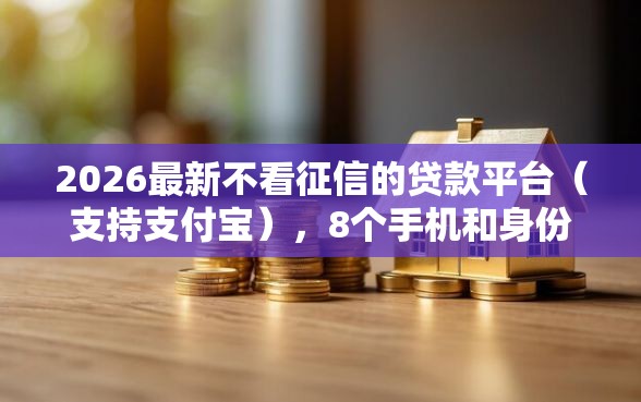 2026最新不看征信的贷款平台（支持支付宝），8个手机和身份证快速借钱平台无私分享