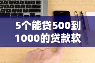 5个能贷500到1000的贷款软件推荐，专为攻克哪个平台借钱最容易通过难题