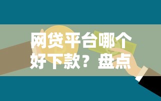 网贷平台哪个好下款？盘点8个不看信用一定能下款的贷款平台给你参考