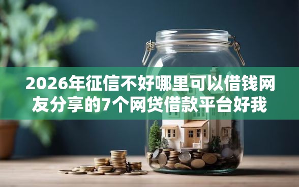 2026年征信不好哪里可以借钱网友分享的7个网贷借款平台好我觉得不错！