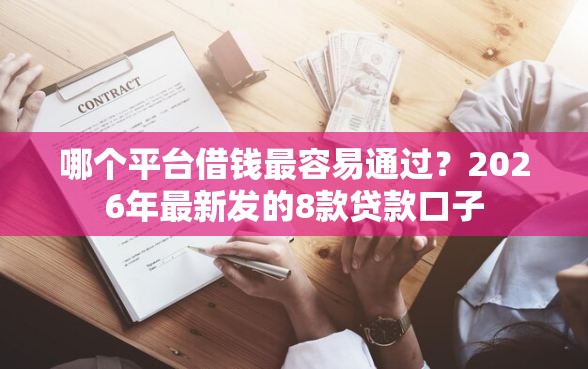 哪个平台借钱最容易通过？2026年最新发的8款贷款口子