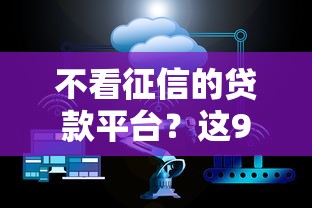 不看征信的贷款平台？这9个十大正规网贷平台值得一试