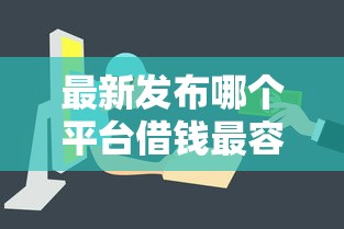 最新发布哪个平台借钱最容易通过，私人借钱4000元有这5个渠道