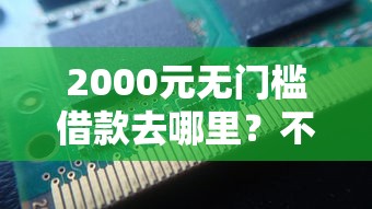 2000元无门槛借款去哪里？不看征信的贷款平台看这6个平台