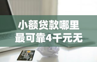 小额贷款哪里最可靠4千元无门槛本月借款平台力荐！分享小额网贷口子4千元无门槛借款