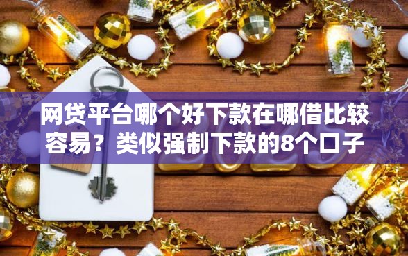 网贷平台哪个好下款在哪借比较容易？类似强制下款的8个口子参考