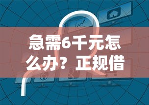 急需6千元怎么办？正规借款平台有哪些试试这6个无门槛平台