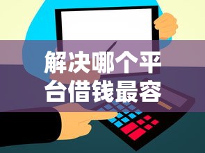 解决哪个平台借钱最容易通过的5个好过的网贷平台分享
