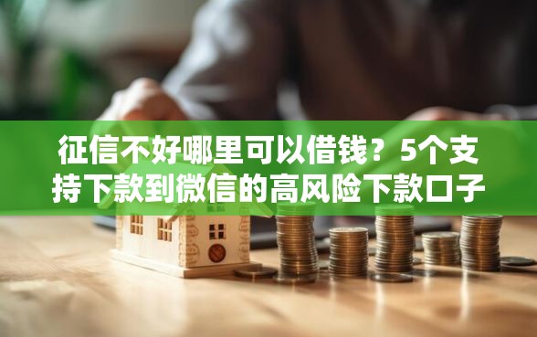 征信不好哪里可以借钱？5个支持下款到微信的高风险下款口子